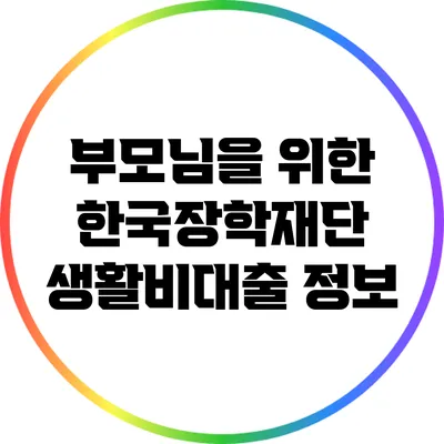 부모님을 위한 한국장학재단 생활비대출 정보