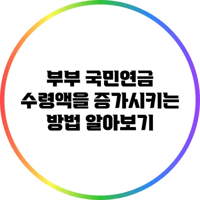 부부 국민연금 수령액을 증가시키는 방법 알아보기