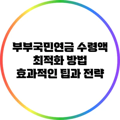 부부국민연금 수령액 최적화 방법: 효과적인 팁과 전략