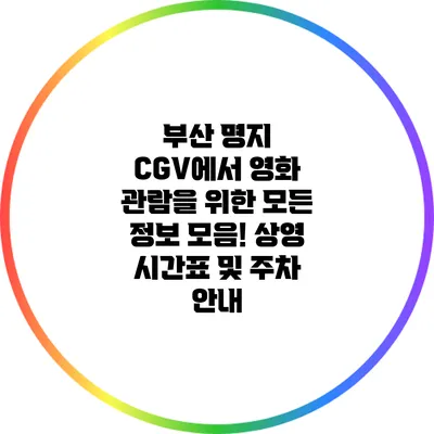 부산 명지 CGV에서 영화 관람을 위한 모든 정보 모음! 상영 시간표 및 주차 안내