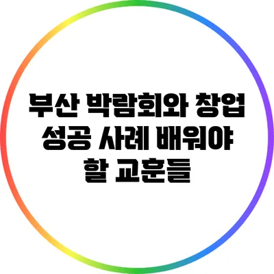 부산 박람회와 창업 성공 사례: 배워야 할 교훈들