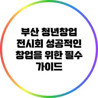 부산 청년창업 전시회: 성공적인 창업을 위한 필수 가이드