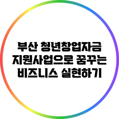 부산 청년창업자금 지원사업으로 꿈꾸는 비즈니스 실현하기