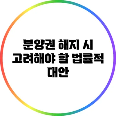 분양권 해지 시 고려해야 할 법률적 대안