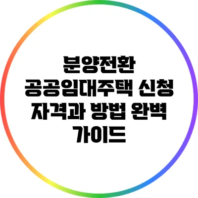 분양전환 공공임대주택 신청 자격과 방법 완벽 가이드