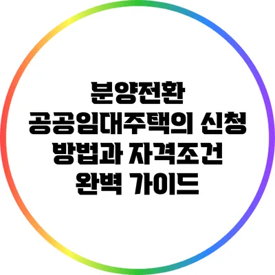 분양전환 공공임대주택의 신청 방법과 자격조건 완벽 가이드