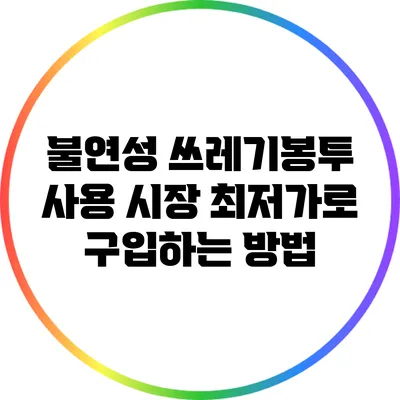 불연성 쓰레기봉투 사용 시장: 최저가로 구입하는 방법