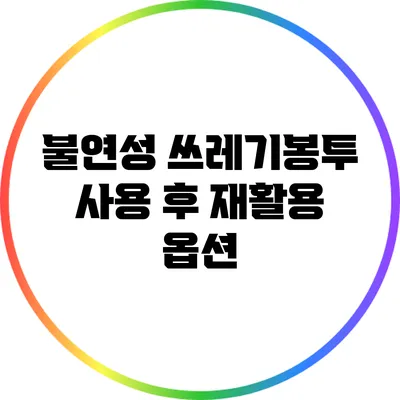 불연성 쓰레기봉투 사용 후 재활용 옵션