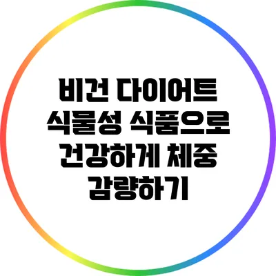 비건 다이어트: 식물성 식품으로 건강하게 체중 감량하기