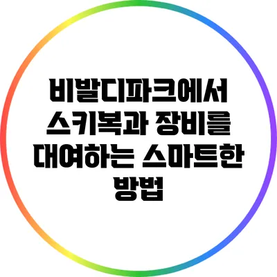 비발디파크에서 스키복과 장비를 대여하는 스마트한 방법