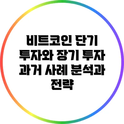 비트코인 단기 투자와 장기 투자: 과거 사례 분석과 전략