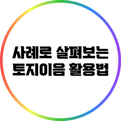사례로 살펴보는 토지이음 활용법