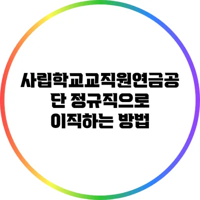 사립학교교직원연금공단 정규직으로 이직하는 방법