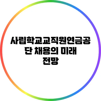 사립학교교직원연금공단 채용의 미래 전망
