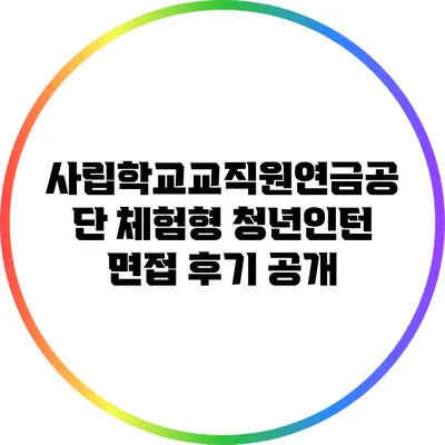 사립학교교직원연금공단 체험형 청년인턴 면접 후기 공개