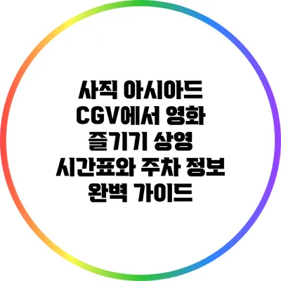 사직 아시아드 CGV에서 영화 즐기기: 상영 시간표와 주차 정보 완벽 가이드