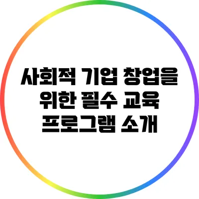 사회적 기업 창업을 위한 필수 교육 프로그램 소개