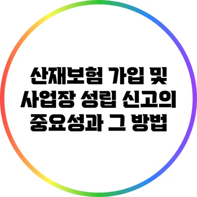 산재보험 가입 및 사업장 성립 신고의 중요성과 그 방법