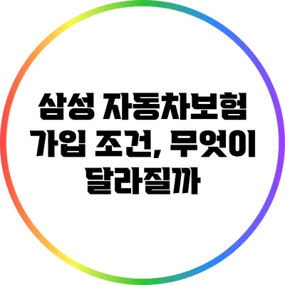 삼성 자동차보험 가입 조건, 무엇이 달라질까?