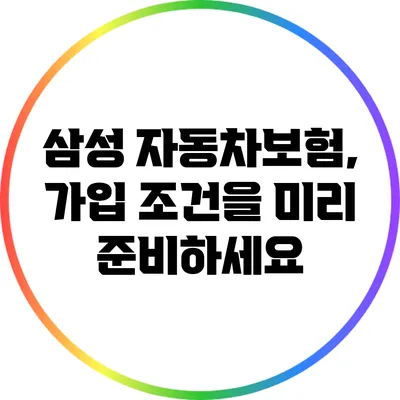삼성 자동차보험, 가입 조건을 미리 준비하세요