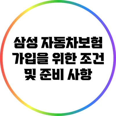 삼성 자동차보험 가입을 위한 조건 및 준비 사항