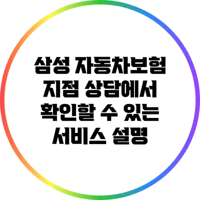 삼성 자동차보험 지점 상담에서 확인할 수 있는 서비스 설명