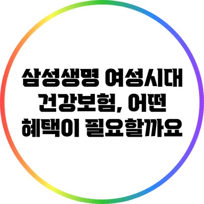 삼성생명 여성시대 건강보험, 어떤 혜택이 필요할까요?