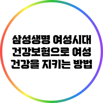 삼성생명 여성시대 건강보험으로 여성 건강을 지키는 방법
