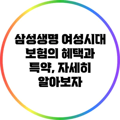 삼성생명 여성시대 보험의 혜택과 특약, 자세히 알아보자