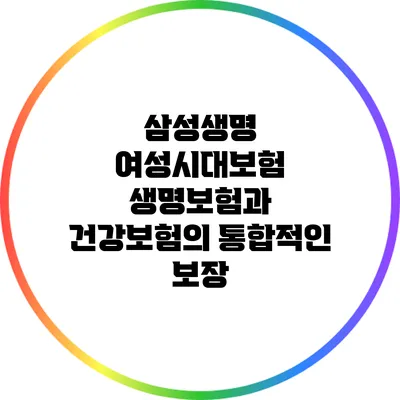 삼성생명 여성시대보험: 생명보험과 건강보험의 통합적인 보장