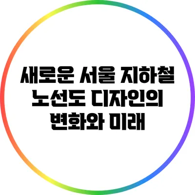 새로운 서울 지하철 노선도 디자인의 변화와 미래