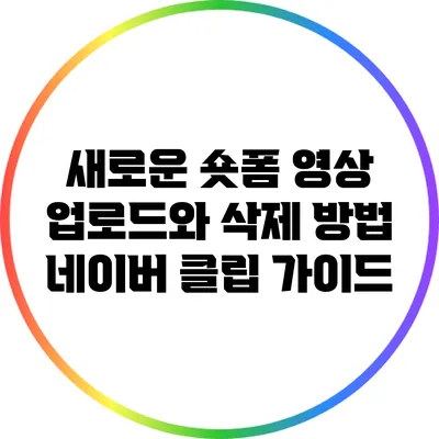 새로운 숏폼 영상 업로드와 삭제 방법: 네이버 클립 가이드
