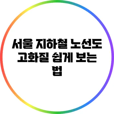 서울 지하철 노선도 고화질 쉽게 보는 법