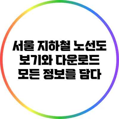서울 지하철 노선도 보기와 다운로드: 모든 정보를 담다