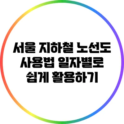 서울 지하철 노선도 사용법: 일자별로 쉽게 활용하기