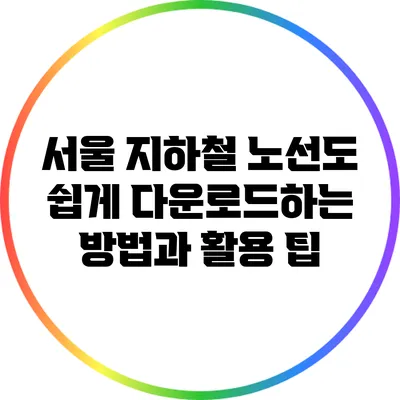 서울 지하철 노선도 쉽게 다운로드하는 방법과 활용 팁