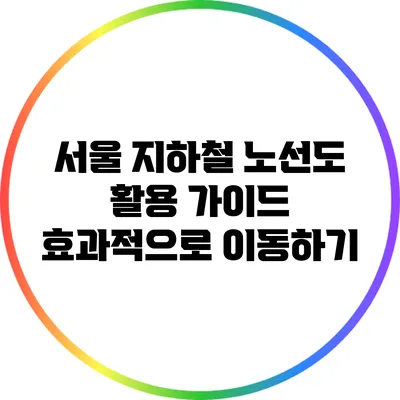 서울 지하철 노선도 활용 가이드: 효과적으로 이동하기