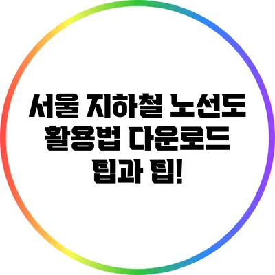 서울 지하철 노선도 활용법: 다운로드 팁과 팁!