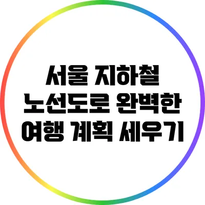 서울 지하철 노선도로 완벽한 여행 계획 세우기