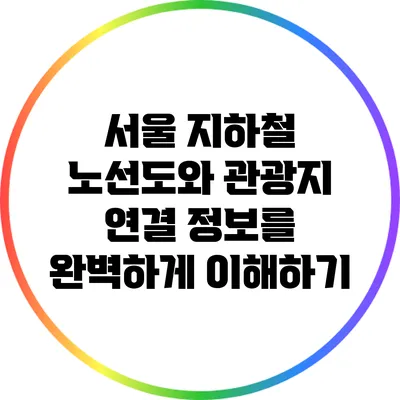 서울 지하철 노선도와 관광지 연결 정보를 완벽하게 이해하기