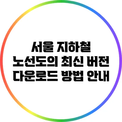 서울 지하철 노선도의 최신 버전 다운로드 방법 안내