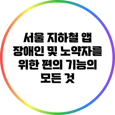 서울 지하철 앱: 장애인 및 노약자를 위한 편의 기능의 모든 것