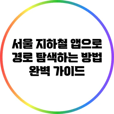 서울 지하철 앱으로 경로 탐색하는 방법 완벽 가이드