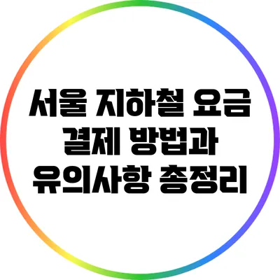 서울 지하철 요금 결제 방법과 유의사항 총정리