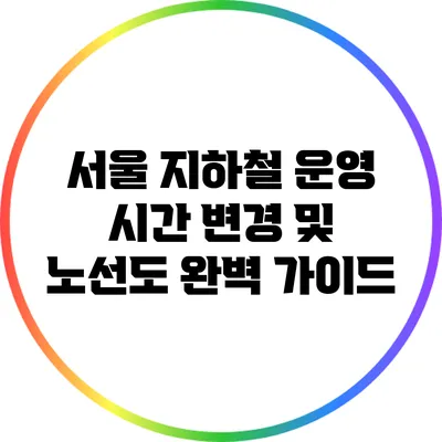 서울 지하철 운영 시간 변경 및 노선도 완벽 가이드