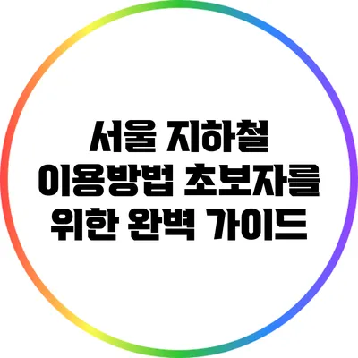 서울 지하철 이용방법: 초보자를 위한 완벽 가이드