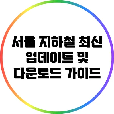 서울 지하철 최신 업데이트 및 다운로드 가이드