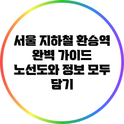 서울 지하철 환승역 완벽 가이드: 노선도와 정보 모두 담기
