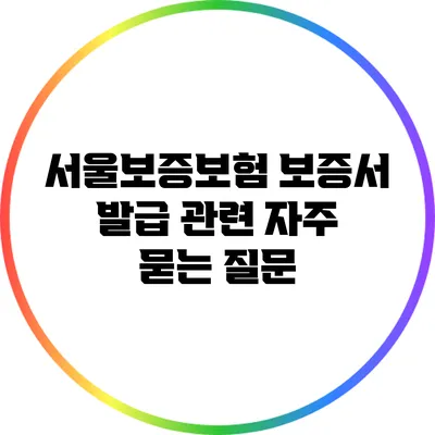 서울보증보험 보증서 발급 관련 자주 묻는 질문