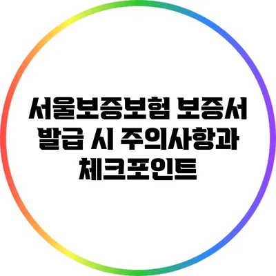 서울보증보험 보증서 발급 시 주의사항과 체크포인트